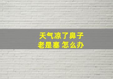 天气凉了鼻子老是塞 怎么办